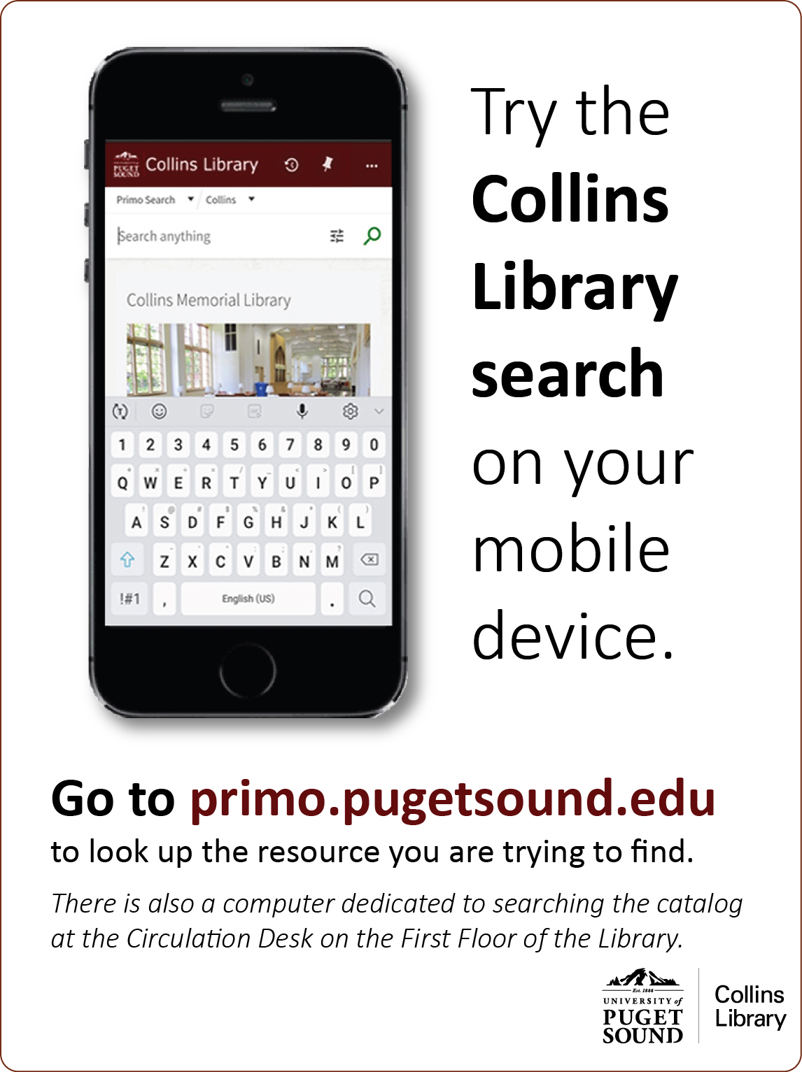 Go to primo.pugetsound.edu to look up the resource you are trying to find. There is also a computer dedicated to searching the catalogat the Circulation Desk on the First Floor of the Library.